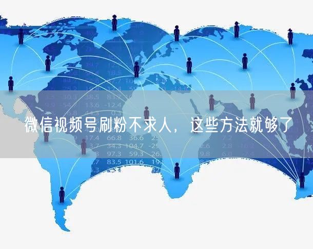 微信视频号刷粉不求人，这些方法就够了