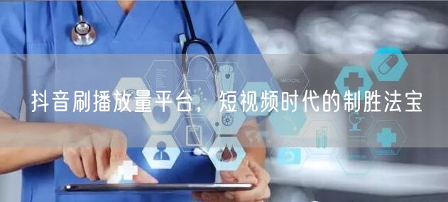 抖音刷播放量平台，短视频时代的制胜法宝