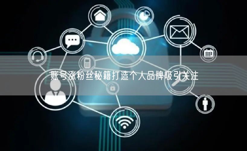 账号涨粉丝秘籍打造个人品牌吸引关注