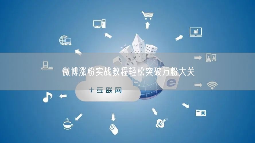 微博涨粉实战教程轻松突破万粉大关