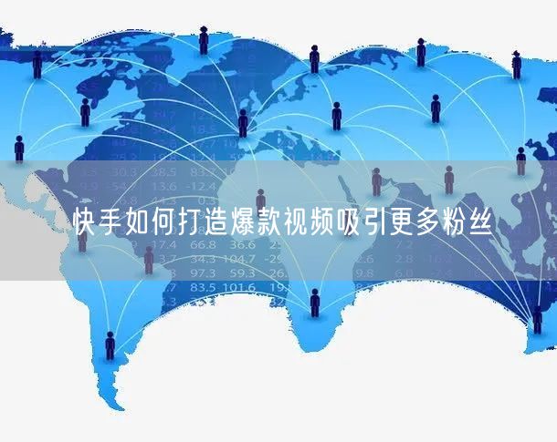 快手如何打造爆款视频吸引更多粉丝