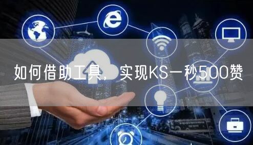 如何借助工具，实现KS一秒500赞