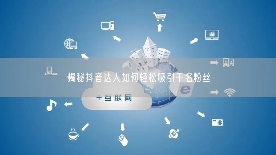 揭秘抖音达人如何轻松吸引千名粉丝