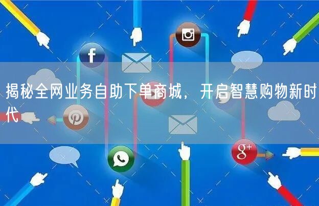 揭秘全网业务自助下单商城，开启智慧购物新时代