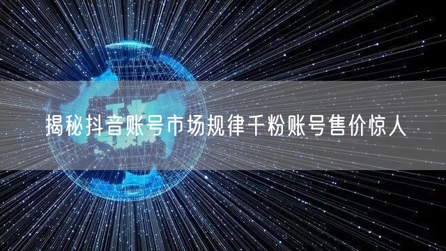 揭秘抖音账号市场规律千粉账号售价惊人