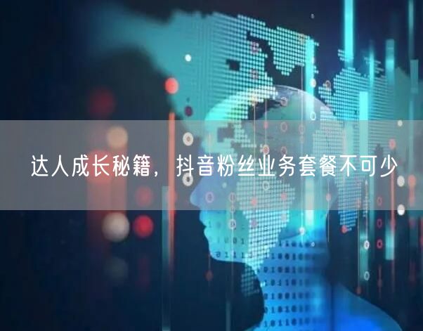 达人成长秘籍，抖音粉丝业务套餐不可少