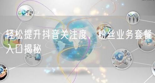 轻松提升抖音关注度，粉丝业务套餐入口揭秘