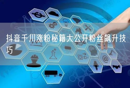 抖音千川涨粉秘籍大公开粉丝飙升技巧