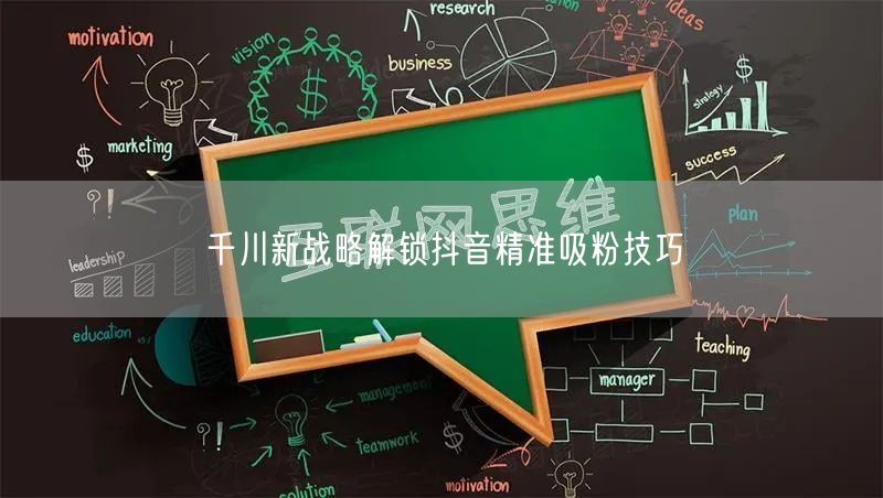 千川新战略解锁抖音精准吸粉技巧
