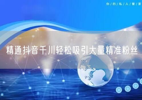 精通抖音千川轻松吸引大量精准粉丝