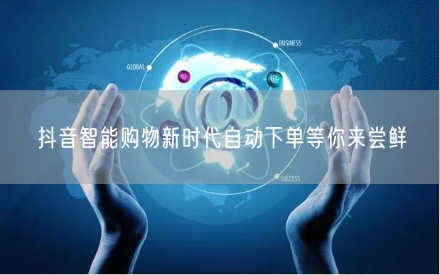 抖音智能购物新时代自动下单等你来尝鲜