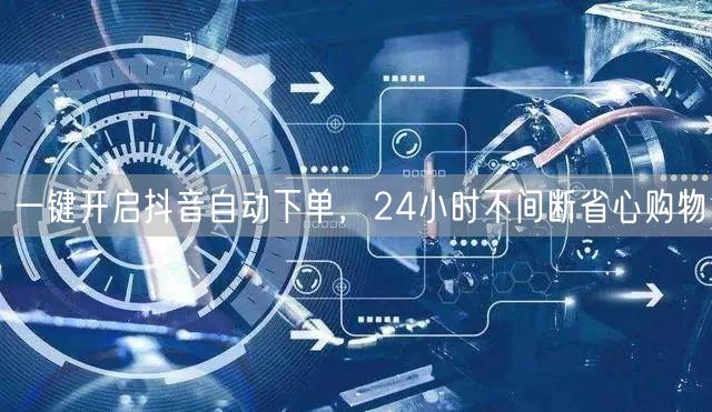 一键开启抖音自动下单，24小时不间断省心购物
