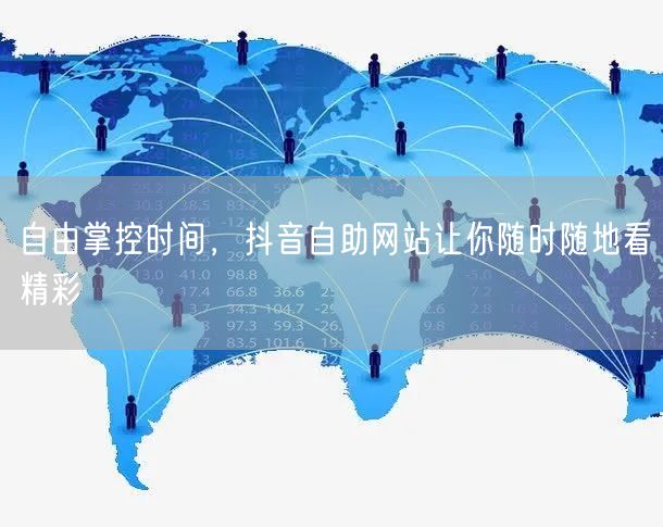 自由掌控时间，抖音自助网站让你随时随地看精彩