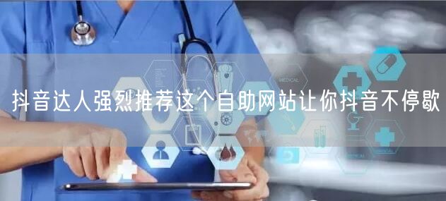 抖音达人强烈推荐这个自助网站让你抖音不停歇