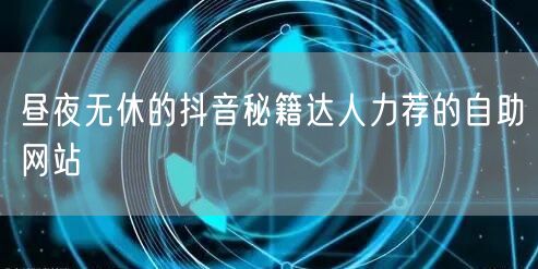 昼夜无休的抖音秘籍达人力荐的自助网站