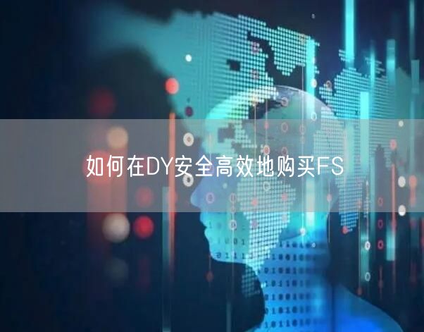 如何在DY安全高效地购买FS