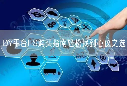 DY平台FS购买指南轻松找到心仪之选