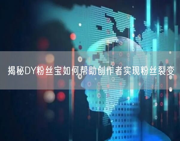 揭秘DY粉丝宝如何帮助创作者实现粉丝裂变