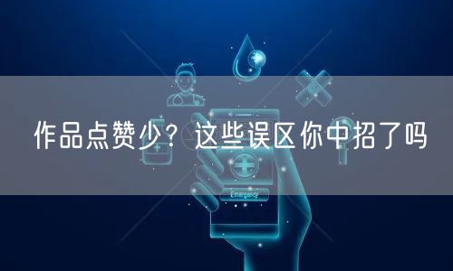 作品点赞少？这些误区你中招了吗