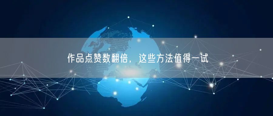作品点赞数翻倍，这些方法值得一试