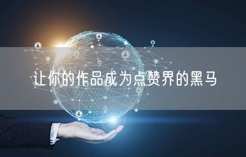 让你的作品成为点赞界的黑马