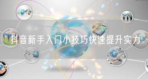 抖音新手入门小技巧快速提升实力