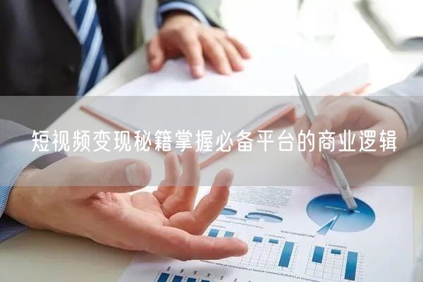 短视频变现秘籍掌握必备平台的商业逻辑