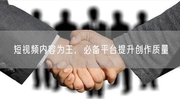 短视频内容为王，必备平台提升创作质量
