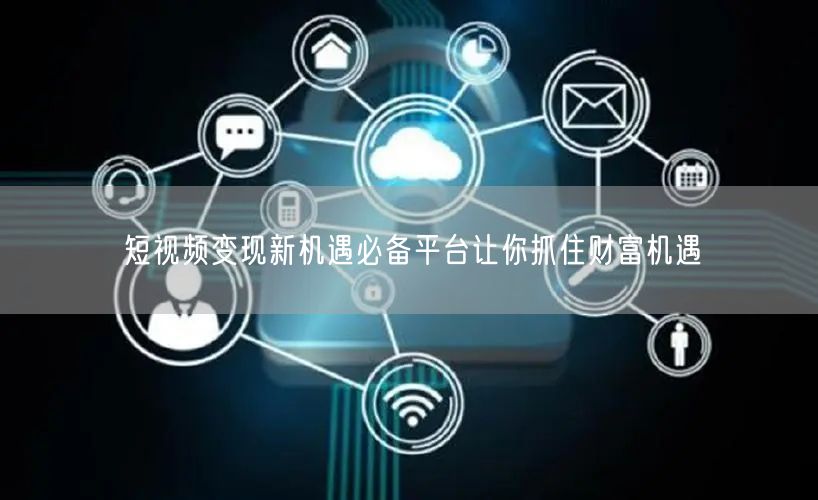 短视频变现新机遇必备平台让你抓住财富机遇