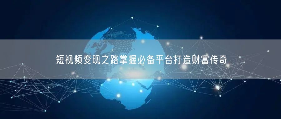 短视频变现之路掌握必备平台打造财富传奇