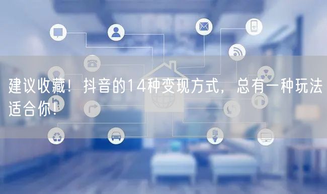 建议收藏！抖音的14种变现方式，总有一种玩法适合你！