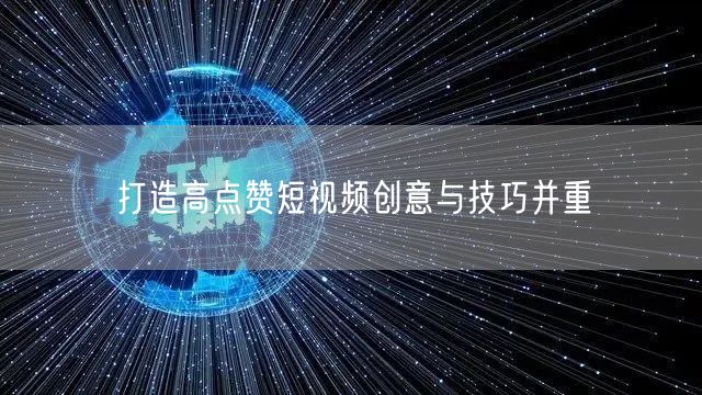 打造高点赞短视频创意与技巧并重