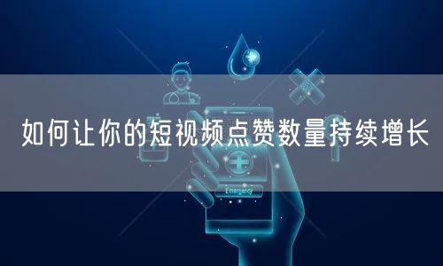 如何让你的短视频点赞数量持续增长