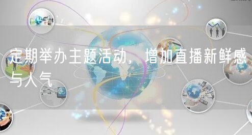 定期举办主题活动，增加直播新鲜感与人气