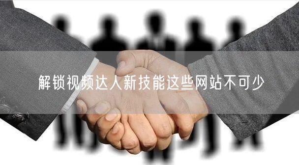 解锁视频达人新技能这些网站不可少