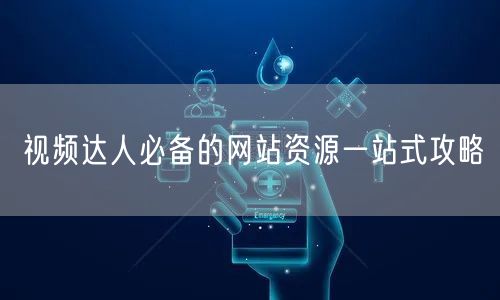 视频达人必备的网站资源一站式攻略