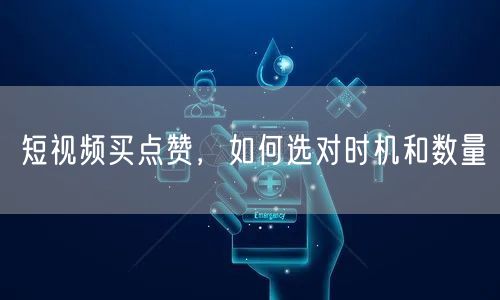短视频买点赞，如何选对时机和数量