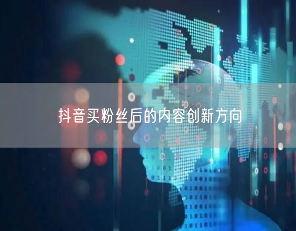 抖音买粉丝后的内容创新方向