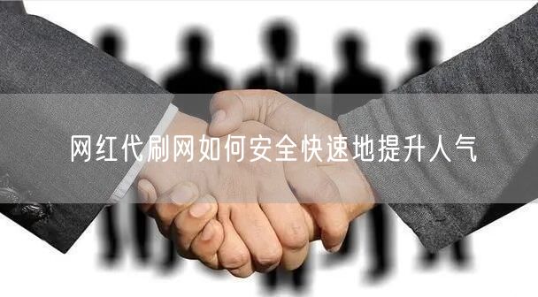 网红代刷网如何安全快速地提升人气