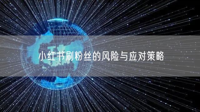 小红书刷粉丝的风险与应对策略
