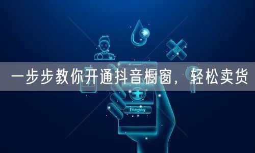 一步步教你开通抖音橱窗，轻松卖货