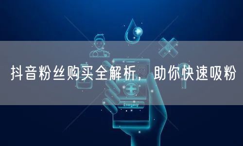 抖音粉丝购买全解析，助你快速吸粉