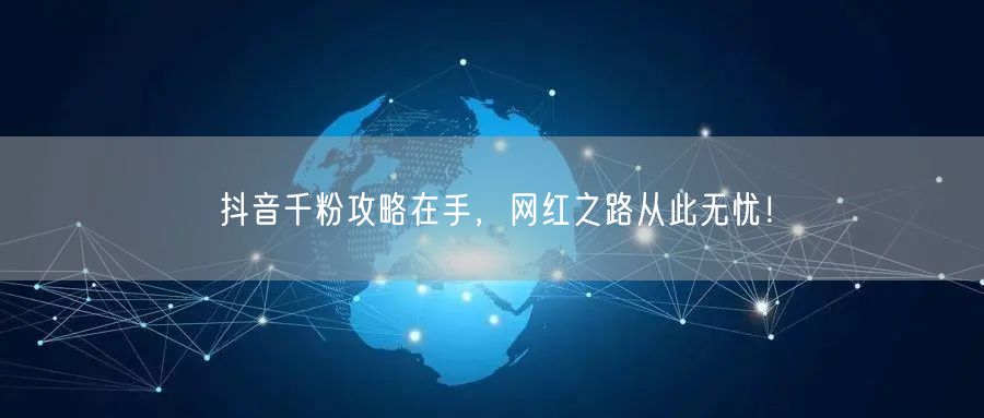 抖音千粉攻略在手，网红之路从此无忧！