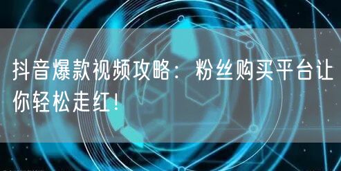 抖音爆款视频攻略：粉丝购买平台让你轻松走红！