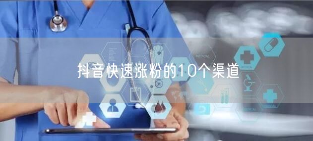 抖音快速涨粉的10个渠道