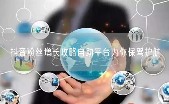 抖音粉丝增长攻略自助平台为你保驾护航
