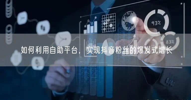 如何利用自助平台，实现抖音粉丝的爆发式增长