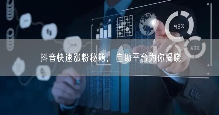 抖音快速涨粉秘籍，自助平台为你揭晓