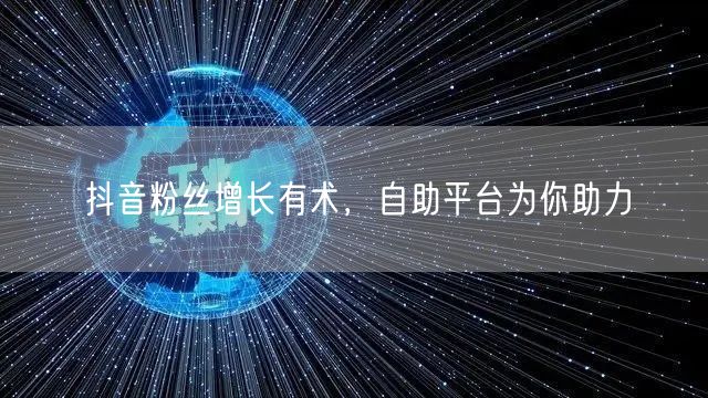 抖音粉丝增长有术，自助平台为你助力