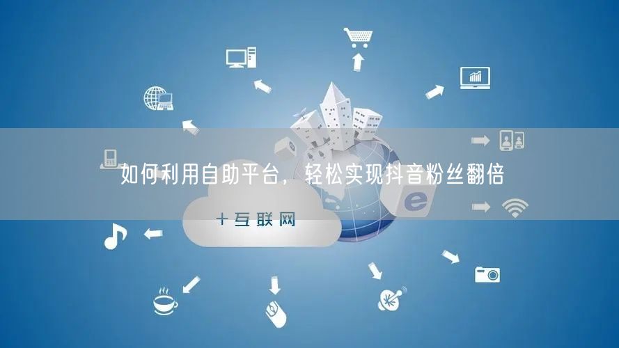 如何利用自助平台，轻松实现抖音粉丝翻倍
